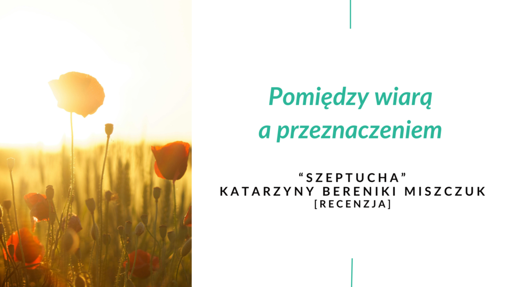 Pomiędzy wiarą a przeznaczeniem. "Szeptucha" Katarzyny Bereniki Miszczuk [recenzja]. Baner na białym tle, po prawej stronie tytuł artykułu, po lewej stronie zdjęcie maków na polu na tle słońca.